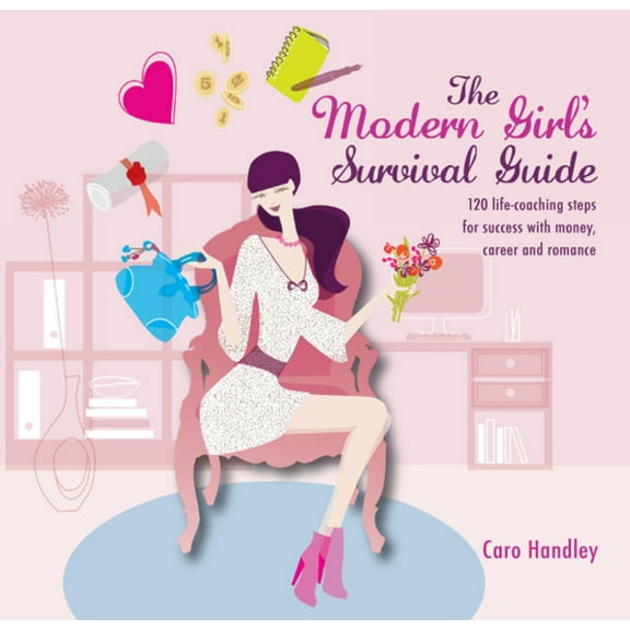 The Modern Girl's Survival Guide: 120 Life-Coaching Steps for Success with Money, Career and Romance