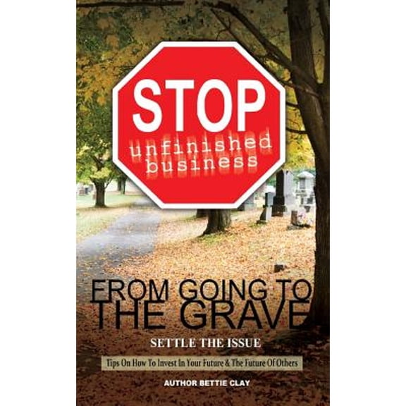 Stop Unfinished Business From Going To The Grave: Settle The Issue (Paperback) by Bettie a Clay