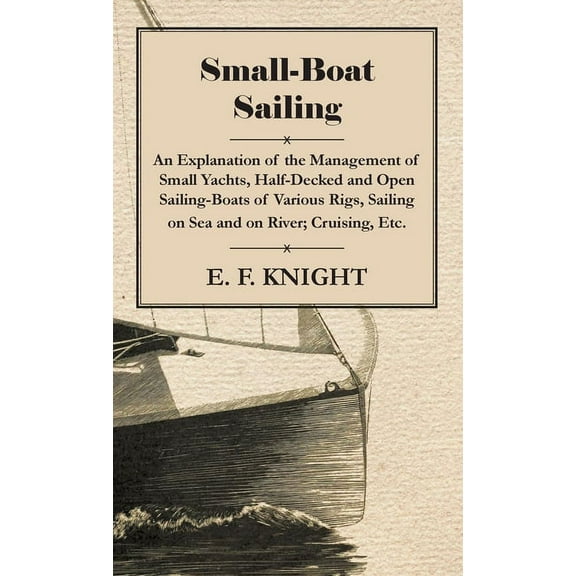 Small-Boat Sailing - An Explanation of the Management of Small Yachts, Half-Decked and Open Sailing-Boats of Various Rig, (Paperback)