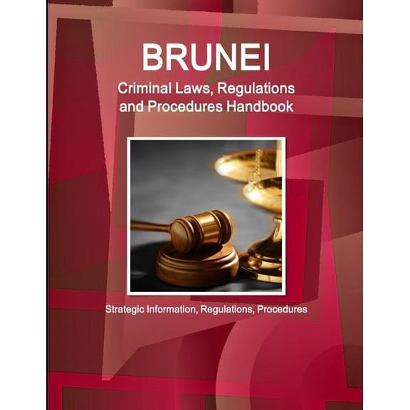Brunei Criminal Laws, Regulations and Procedures Handbook - Strategic Information, Regulations, Procedures, (Paperback)