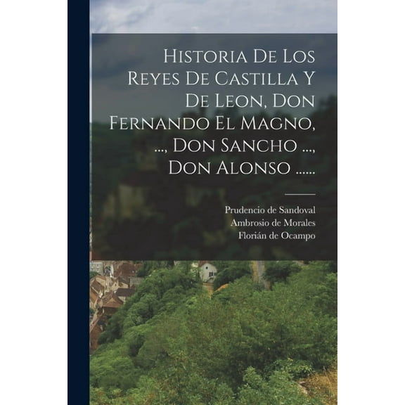 Historia De Los Reyes De Castilla Y De Leon, Don Fernando El Magno, ..., Don Sancho ..., Don Alonso ...... (Paperback)