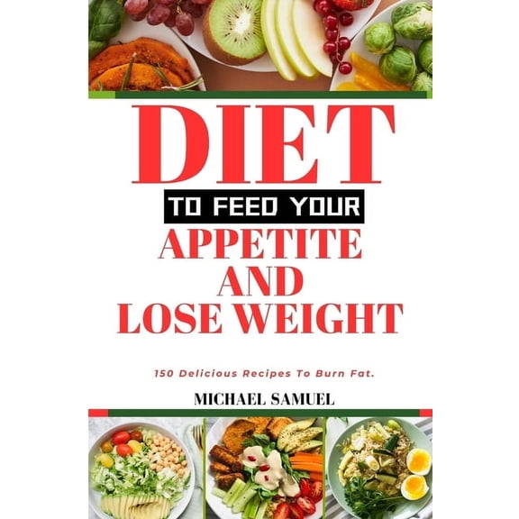 Health and Healthy Living Cookbook Diet to Feed Your Appetite and Lose Weight: 150 Delicious Recipes To Burn Fat., (Paperback)
