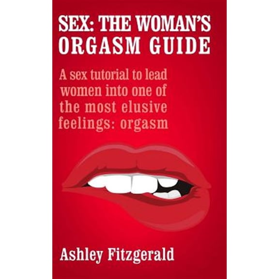 Pre-Owned Sex - the Woman's Orgasm Guide : A Sex Tutorial to Lead Women into One of the Most Elusive Feelings: Orgasm