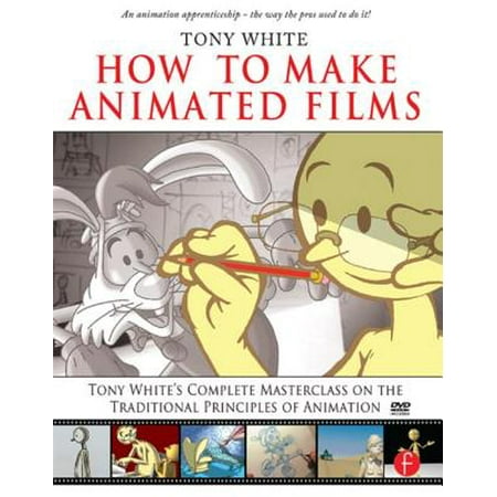 How to Make Animated Films : Tony White's Complete Masterclass on the Traditional Principals of (Best Way To Make Animations)