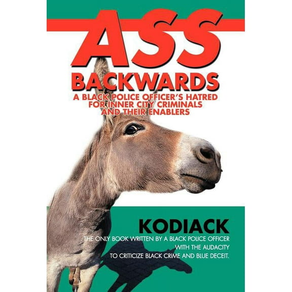 Ass Backwards: A Black Police Officer's Hatred for Inner City Criminals and Their Enablers (Hardcover)