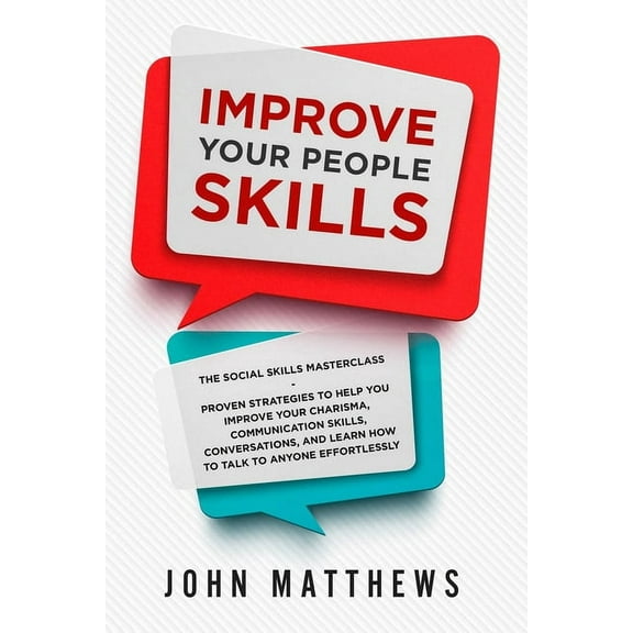 Improve Your People Skills: The Social Skills Masterclass: Proven Strategies to Help You Improve Your Charisma, Communic, (Paperback)