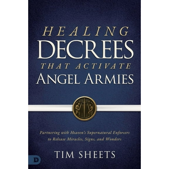 Healing Decrees that Activate Angel Armies: Partnering with Heaven's Supernatural Enforcers to Release Miracles, Signs, , (Paperback)