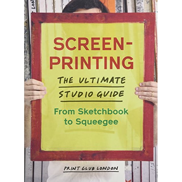 Screenprinting: The Ultimate Studio Guide from Sketchbook to Squeegee
