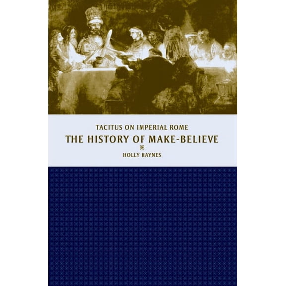 The History of Make-Believe : Tacitus on Imperial Rome (Edition 1) (Hardcover)