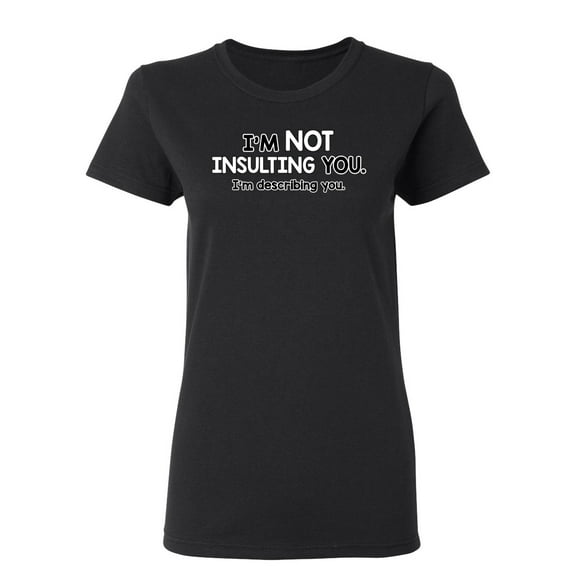 I'm Not Insulting You I'm Describing You Sarcastic Novelty Gift Idea Adult Humor Funny Women's Casual Tees