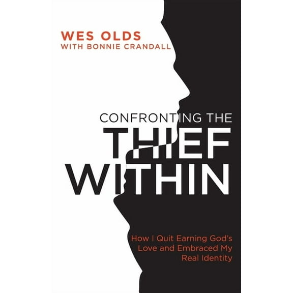 Confronting the Thief Within: How I Quit Earning God's Love and Embraced My Real Identity, (Paperback)
