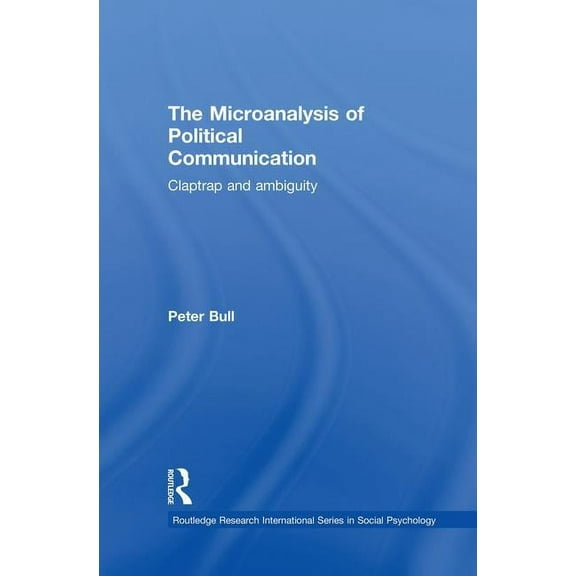Routledge Research International Social The Microanalysis of Political Communication: Claptrap and Ambiguity, (Paperback)