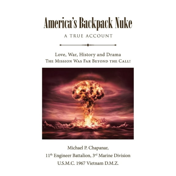 America's Backpack Nuke: A True Account: Love, War, History and Drama - The Mission Was Far Beyond the Call!, (Paperback)