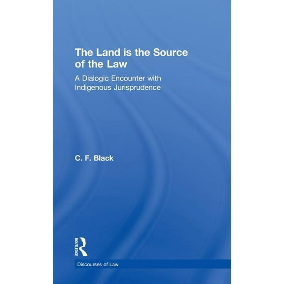 Discourses of Law The Land is the Source of the Law: A Dialogic Encounter with Indigenous Jurisprudence, (Hardcover)