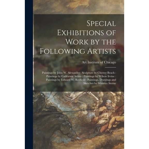 Special Exhibitions of Work by the Following Artists: Paintings by John W. Alexander: Sculpture by Chester Beach: Paintings by California Artists: Paintings by Wilson Irvine: Paintings by Edward W. Re