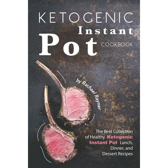 Ketogenic Instant Pot Cookbook : The Best Collection of Healthy Ketogenic Instant Pot Lunch, Dinner, and Dessert Recipes (Paperback)