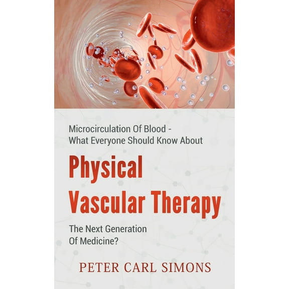 Physical Vascular Therapy - The Next Generation Of Medicine?: Microcirculation Of Blood - What Everyone Should Know Abou, (Paperback)