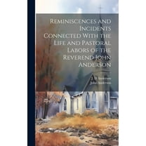 Reminiscences and Incidents Connected With the Life and Pastoral Labors of the Reverend John Anderson (Hardcover)