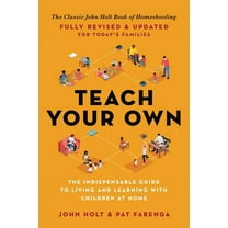 Teach Your Own: The Indispensable Guide to Living and Learning with Children at Home, (Paperback)