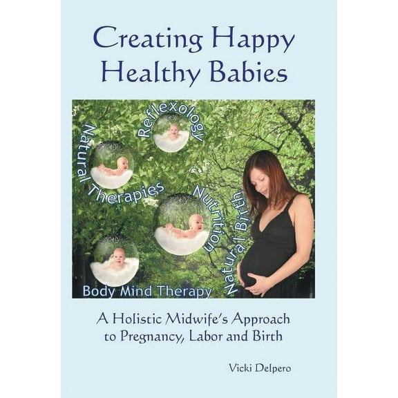 Creating Happy Healthy Babies: A Holistic Midwife's Approach to Pregnancy, Labour and Birth (Hardcover)