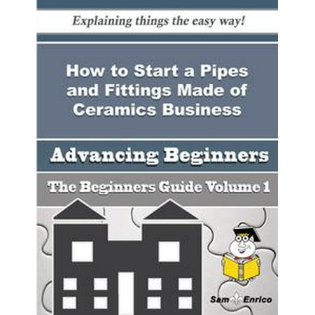 Ceramic Pipe Guide - How to Start a Pipes and Fittings Made of Ceramics Business (Beginners Guide) - eBook