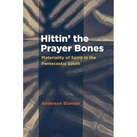 Hittin' the Prayer Bones: Materiality of Spirit in the Pentecostal South, (Paperback)