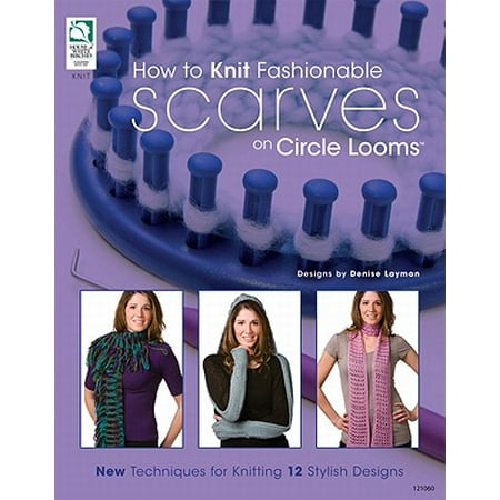 - How to Knit Fashionable Scarves on Circle Looms : New Techniques for Knitting 12 Stylish Designs