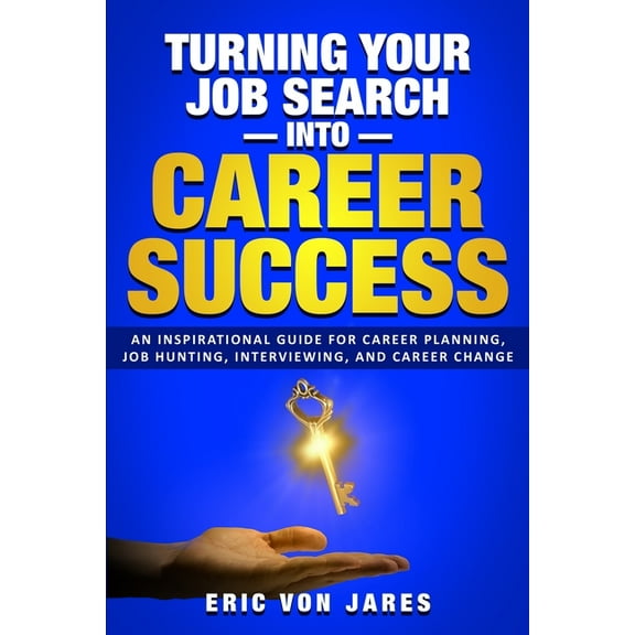 Turning Your Job Search into Career Success: An Inspirational Guide to Career Planning, Job Hunting, Interviewing, and C