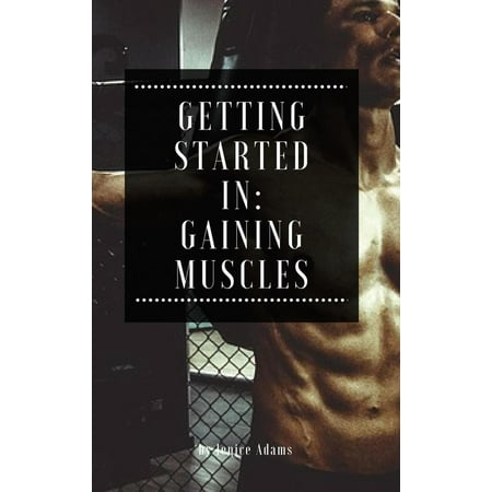 Getting Started in: Gaining Muscles - eBook (Best Supplement To Gain Muscle And Get Ripped)