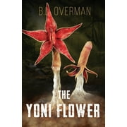 The Yoni Flower: (Primeval Ones: Plants of Pleasure & Horror Series Book 1) An Erotic Horror, Lovecraftian Splatterpunk Novel -- B. L. Overman