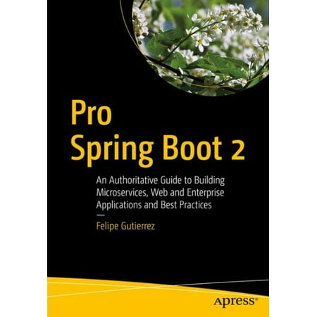 Pro Spring Boot 2 : An Authoritative Guide to Building Microservices, Web and Enterprise Applications, and Best (Best Java Spring Tutorial)