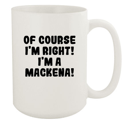 

Of Course I m Right! I m A Mackena! - Ceramic 15oz White Mug White