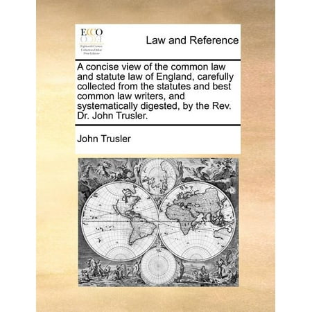 A Concise View of the Common Law and Statute Law of England, Carefully Collected from the Statutes and Best Common Law Writers, and Systematically Digested, by the REV. Dr. John (Best Rated Law Schools)