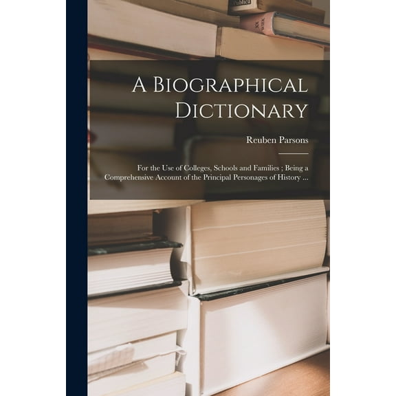 A Biographical Dictionary : for the Use of Colleges, Schools and Families; Being a Comprehensive Account of the Principal Personages of History ... (Paperback)