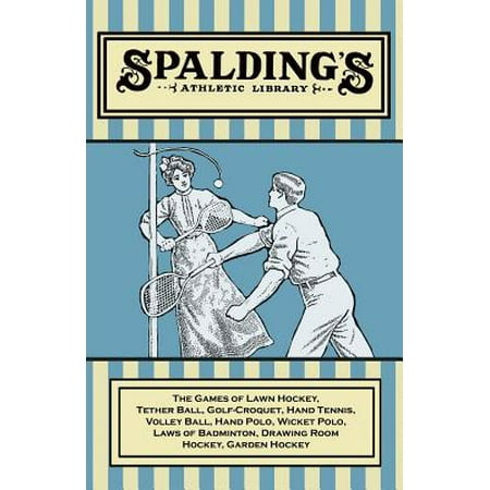 Spalding's Athletic Library - The Games of Lawn Hockey, Tether Ball, Golf-Croquet, Hand Tennis, Volley Ball, Hand Polo, Wicket Polo, Laws of Badminton, Drawing Room Hockey, Garden (Best Shoes For Ball Hockey)
