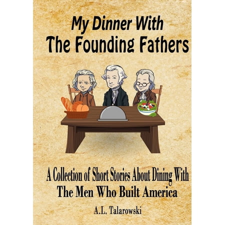 My Dinner With The Founding Fathers: A Collection of Short Stories About Dining With The Men Who Built America (Paperback)