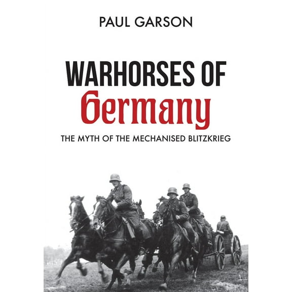 Warhorses of Germany : The Myth of the Mechanised Blitzkrieg (Paperback)