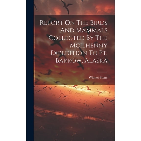 Report On The Birds And Mammals Collected By The Mcilhenny Expedition To Pt. Barrow, Alaska (Hardcover)