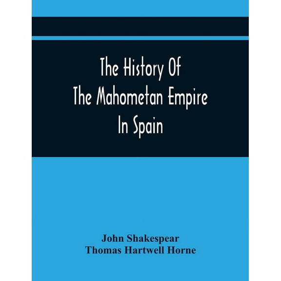 The History Of The Mahometan Empire In Spain: Containing A General History Of The Arabs, Their Institutions, Conquests, , (Paperback)