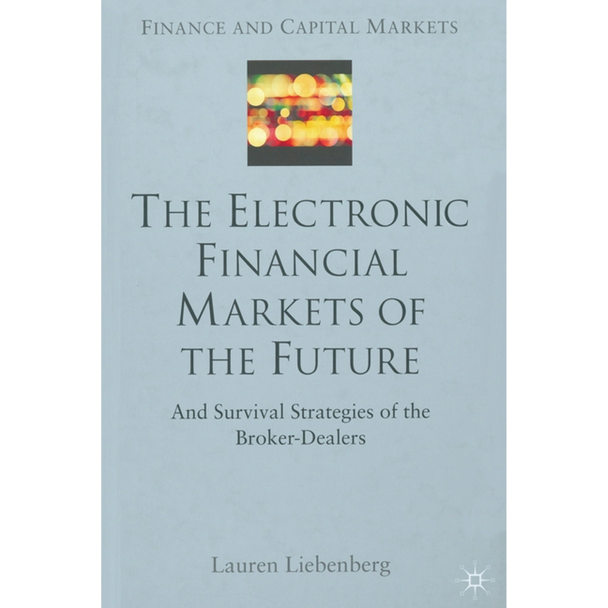 Finance and Capital Markets The Electronic Financial Markets of the Future: Survival Strategies of the Broker-Dealers (Paperback)