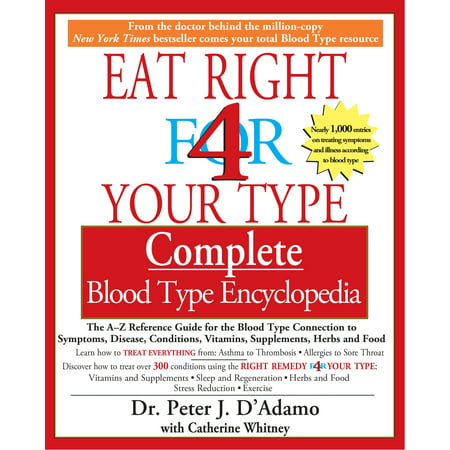 Eat Right 4 Your Type Complete Blood Type Encyclopedia : The A-Z Reference Guide for the Blood Type Connection to Sympoms, Disease, Conditions, Vitamins, Supplements, Herbs and