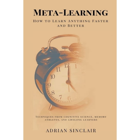 Meta-Learning: How to Learn Anything Faster and Better (Techniques from cognitive science, memory athletes, and lifelong, (Paperback)