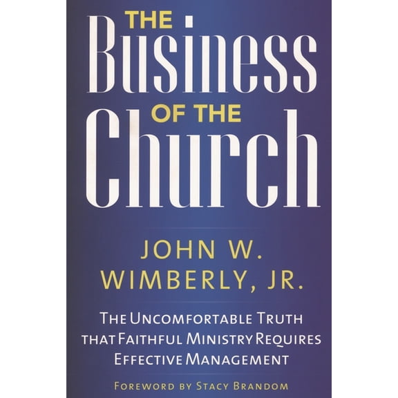 The Business of the Church: The Uncomfortable Truth That Faithful Ministry Requires Effective Management, (Paperback)