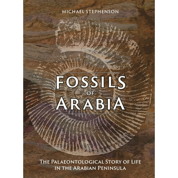 Fossils of Arabia: The Palaeontological Story of Life in the Peninsula, (Hardcover)