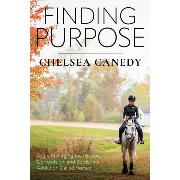 Finding Purpose: A Life Managing the Passion, Compulsion, and Borderline Addiction Called Horses, (Paperback)