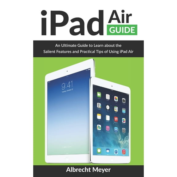 iPad Air Guide: Learn Step-By-Step How To Use Your New iPad Air To Its Fullest And All Its Features