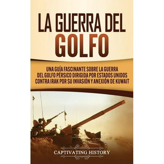 La Guerra del Golfo: Una GuÃ­a Fascinante sobre la Guerra del Golfo PÃ©rsico Dirigida por Estados Unidos contra Irak por s, (Hardcover)
