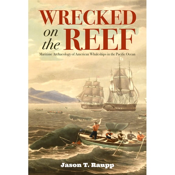 Maritime Currents: History and Archaeolo Wrecked on the Reef: Maritime Archaeology of American Whaleships in the Pacific Ocean, (Paperback)