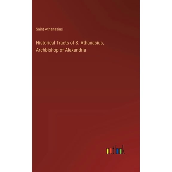 Historical Tracts of S. Athanasius, Archbishop of Alexandria (Hardcover)