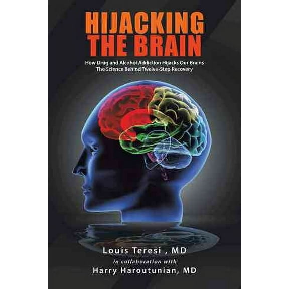 Hijacking the Brain: How Drug and Alcohol Addiction Hijacks Our Brains the Science Behind Twelve (Hardcover) by Louis Teresi